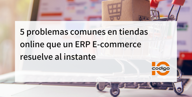 5 problemas comunes en tiendas online que un ERP E-commerce resuelve al instante