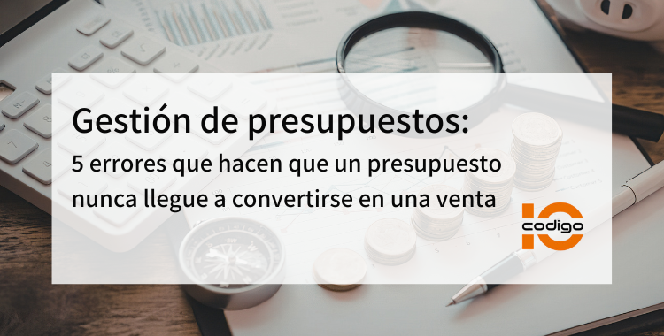Gestión de presupuestos: 5 errores que hacen que un presupuesto nunca llegue a convertirse en una venta